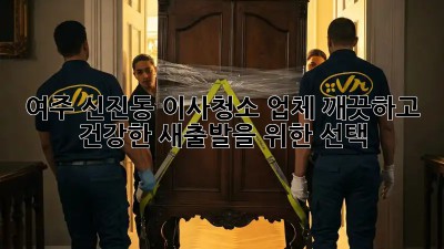 여주 신진동 이사청소 업체: 깨끗하고 건강한 새출발을 위한 선택