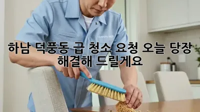 하남 덕풍동 급 청소 요청? 오늘 당장 해결해 드릴게요!